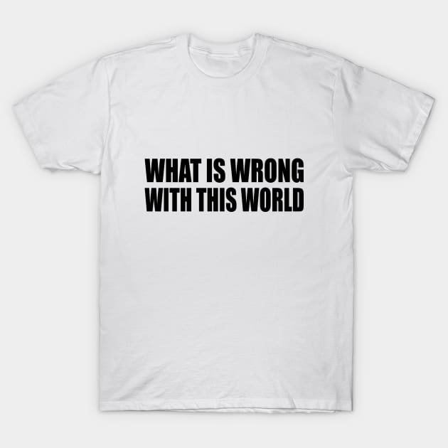 what is wrong with this world T-Shirt by DinaShalash